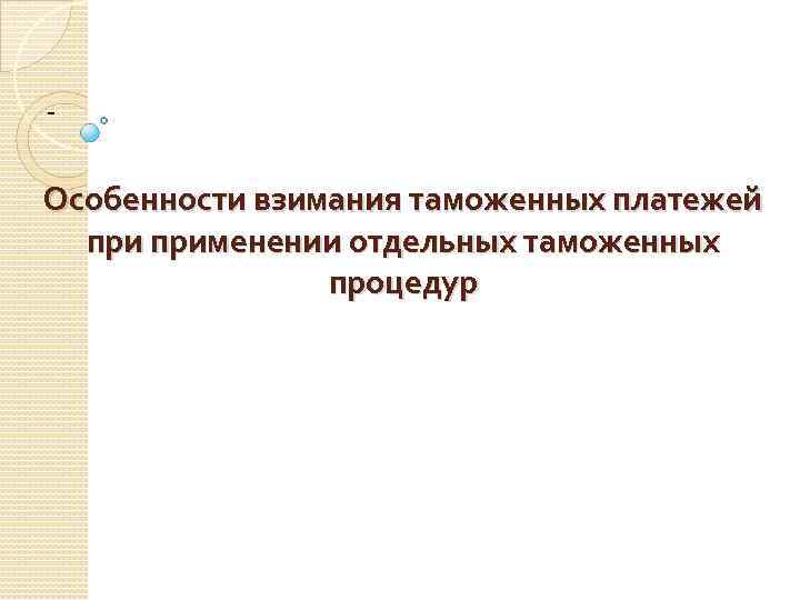 - Особенности взимания таможенных платежей применении отдельных таможенных процедур 