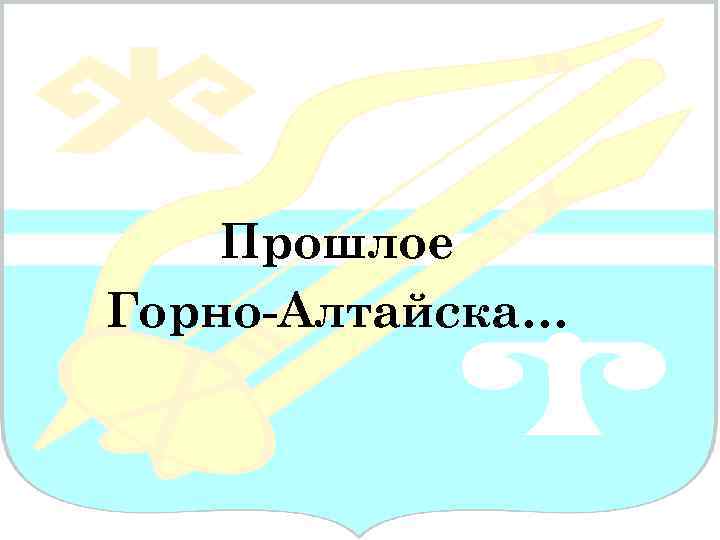 Прошлое Горно-Алтайска… 