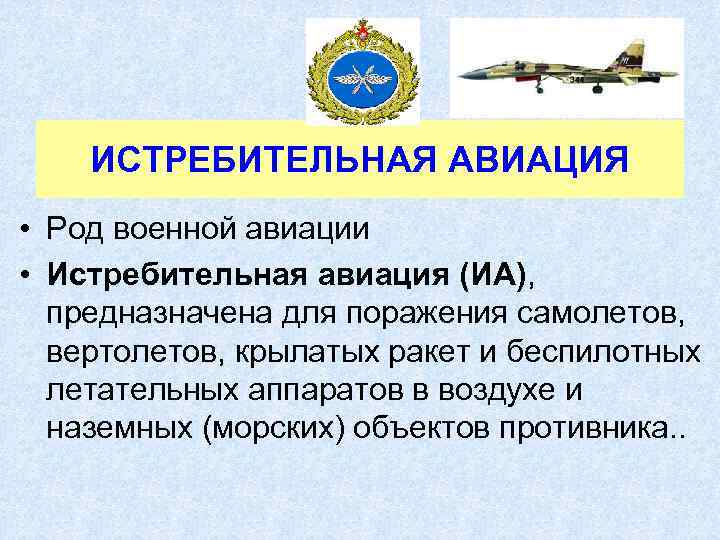 ИСТРЕБИТЕЛЬНАЯ АВИАЦИЯ • Род военной авиации • Истребительная авиация (ИА), предназначена для поражения самолетов,