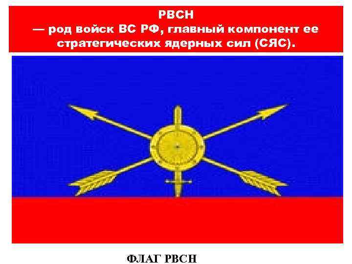 РВСН — род войск ВС РФ, главный компонент ее стратегических ядерных сил (СЯС). ФЛАГ