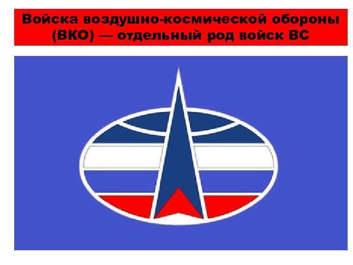 Войска воздушно-космической обороны (ВКО) — отдельный род войск ВС 