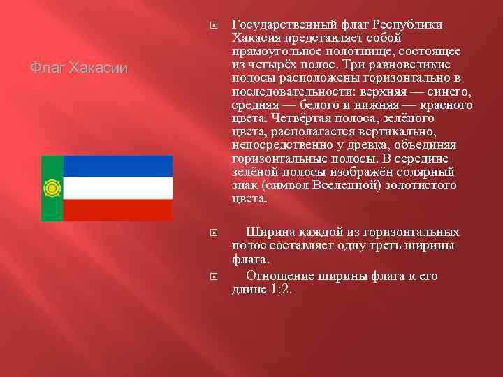  Государственный флаг Республики Хакасия представляет собой прямоугольное полотнище, состоящее из четырёх полос. Три