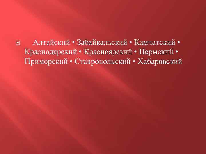  Алтайский • Забайкальский • Камчатский • Краснодарский • Красноярский • Пермский • Приморский