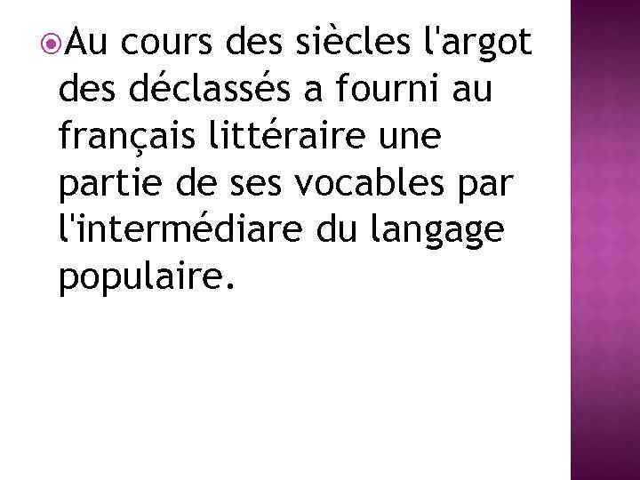  Au cours des siècles l'argot des déclassés a fourni au français littéraire une