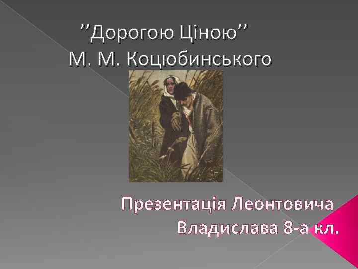 ’’Дорогою Ціною’’ М. М. Коцюбинського Презентація Леонтовича Владислава 8 -а кл. 