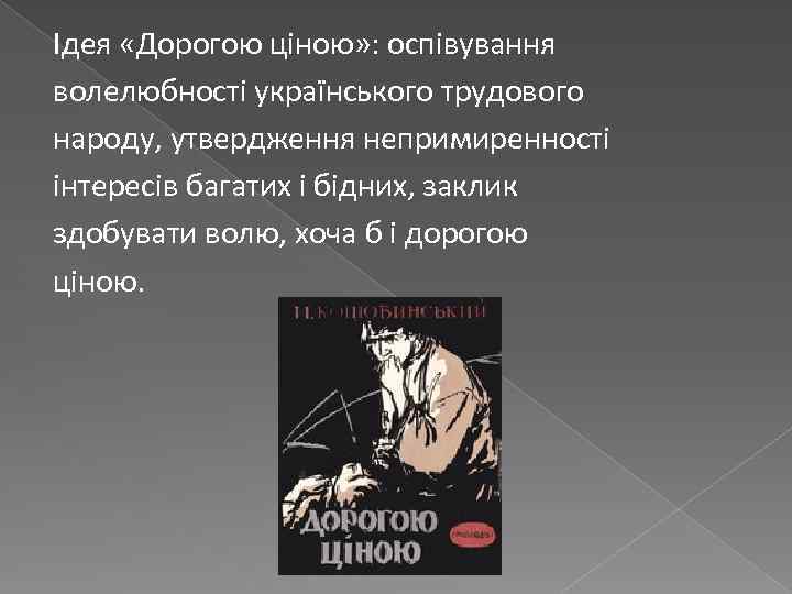 Ідея «Дорогою ціною» : оспівування волелюбності українського трудового народу, утвердження непримиренності інтересів багатих і