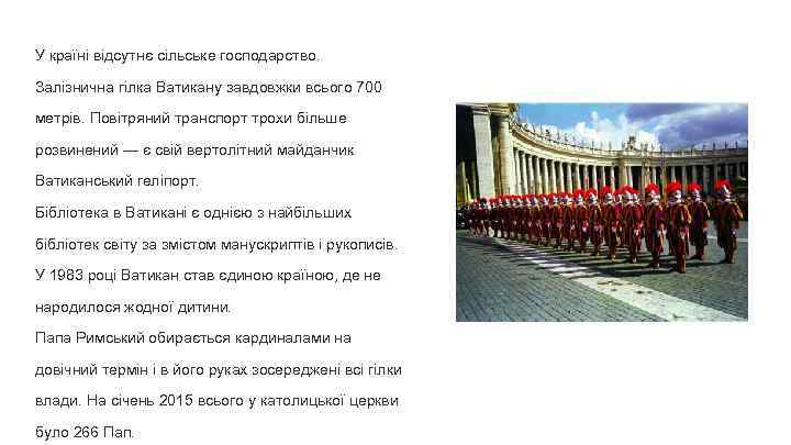 У країні відсутнє сільське господарство. Залізнична гілка Ватикану завдовжки всього 700 метрів. Повітряний транспорт
