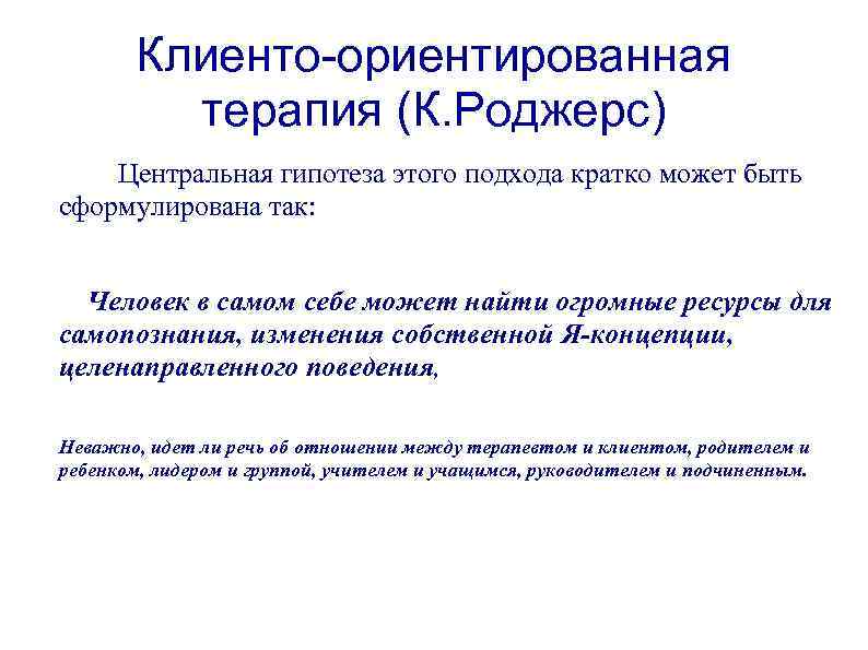 Клиенто-ориентированная терапия (К. Роджерс) Центральная гипотеза этого подхода кратко может быть сформулирована так: Человек