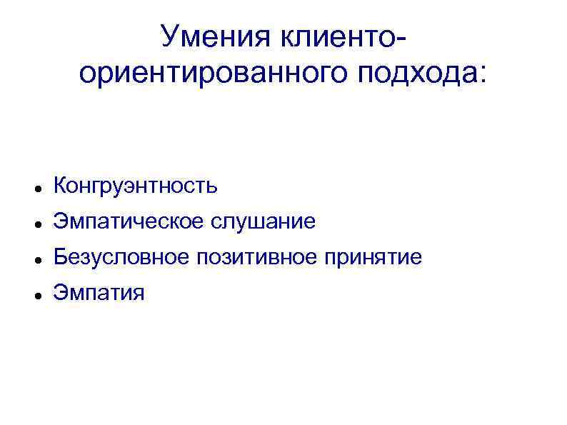 Умения клиентоориентированного подхода: Конгруэнтность Эмпатическое слушание Безусловное позитивное принятие Эмпатия 
