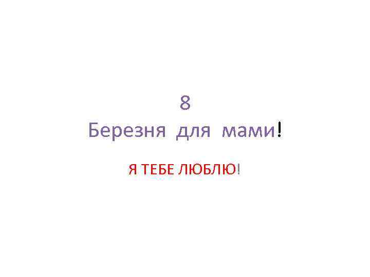 8 Березня для мами! Я ТЕБЕ ЛЮБЛЮ! 