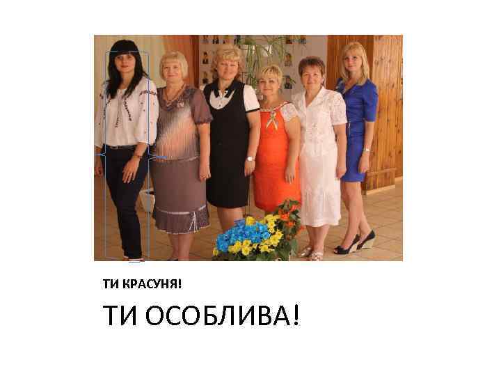 ТИ КРАСУНЯ! ТИ ОСОБЛИВА! 