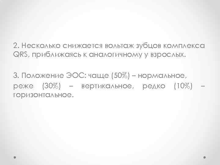 2. Несколько снижается вольтаж зубцов комплекса QRS, приближаясь к аналогичному у взрослых. 3. Положение