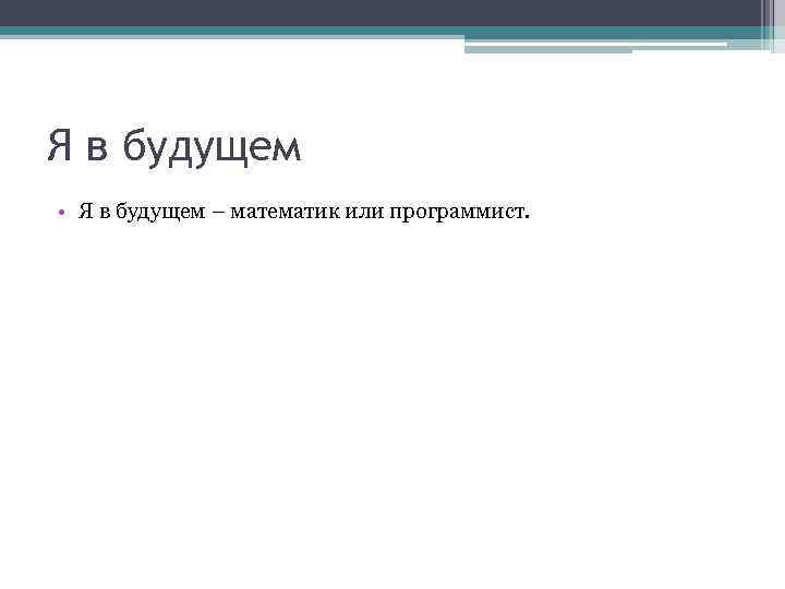 Я в будущем • Я в будущем – математик или программист. 