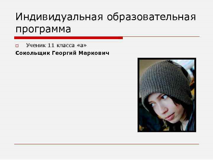 Индивидуальная образовательная программа Ученик 11 класса «а» Сокольщик Георгий Маркович o 