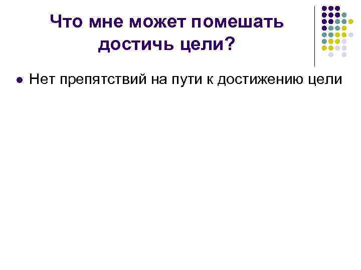 Что мне может помешать достичь цели? l Нет препятствий на пути к достижению цели