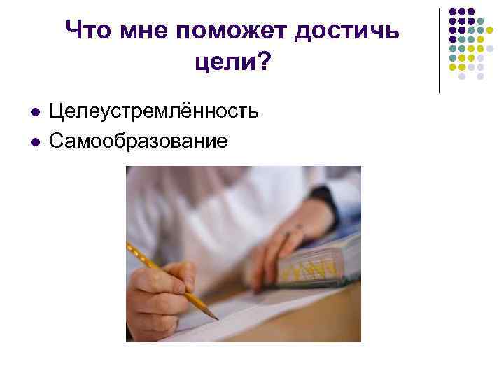 Что мне поможет достичь цели? l l Целеустремлённость Самообразование 