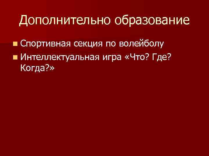 Дополнительно образование n Спортивная секция по волейболу n Интеллектуальная игра «Что? Где? Когда? »