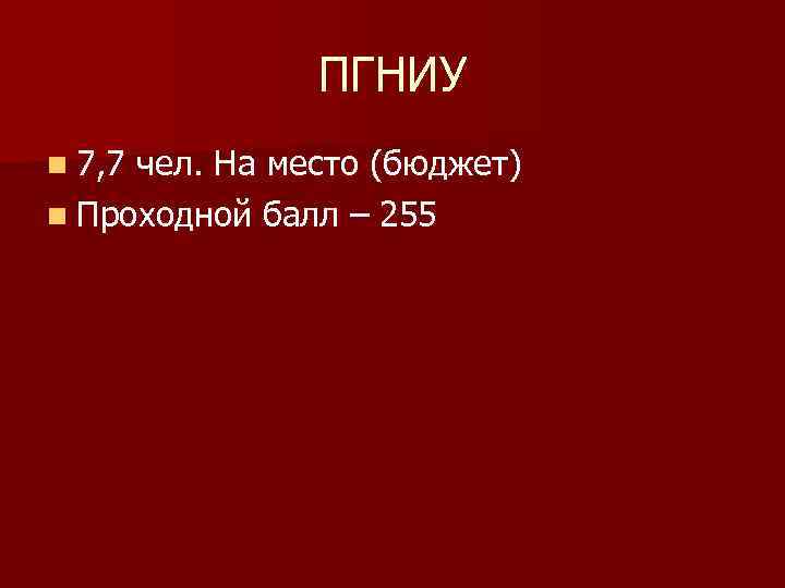 ПГНИУ n 7, 7 чел. На место (бюджет) n Проходной балл – 255 