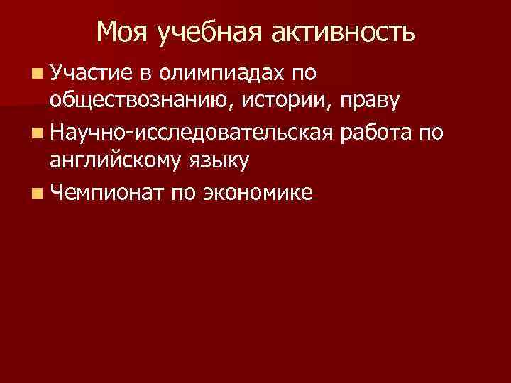 Моя учебная активность n Участие в олимпиадах по обществознанию, истории, праву n Научно-исследовательская работа