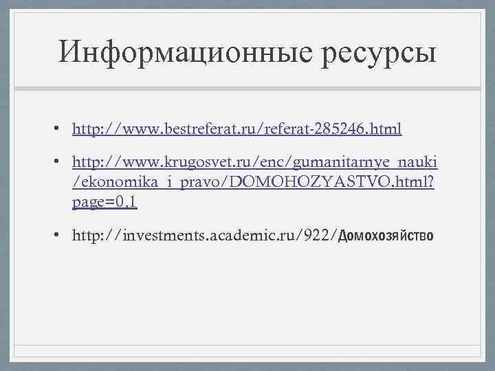 Информационные ресурсы • http: //www. bestreferat. ru/referat-285246. html • http: //www. krugosvet. ru/enc/gumanitarnye_nauki /ekonomika_i_pravo/DOMOHOZYASTVO.