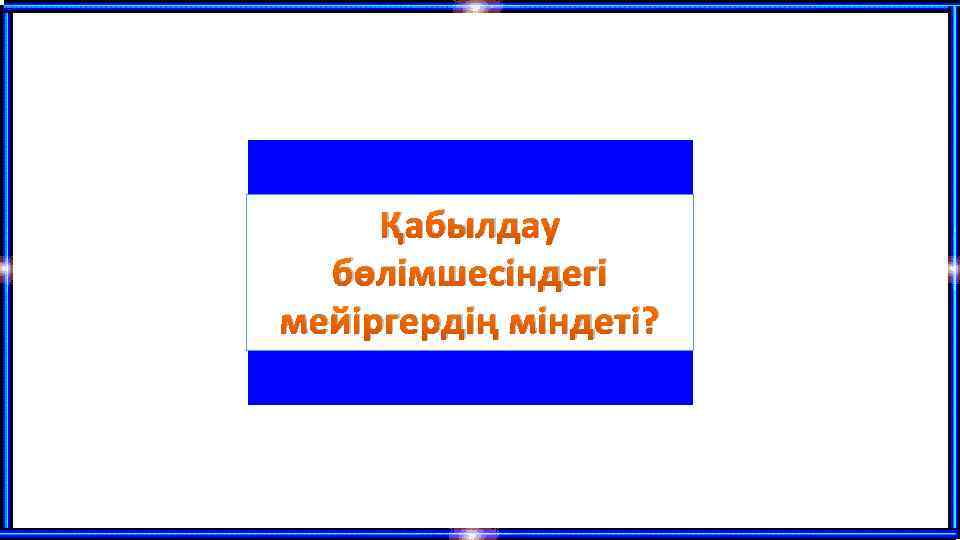 Қабылдау бөлімшесіндегі мейіргердің міндеті? 