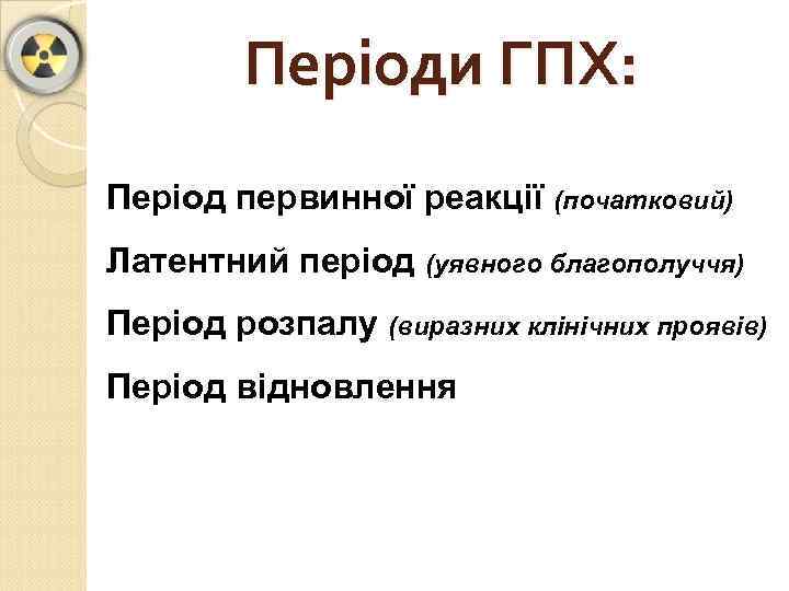 Періоди ГПХ: Період первинної реакції (початковий) Латентний період (уявного благополуччя) Період розпалу (виразних клінічних