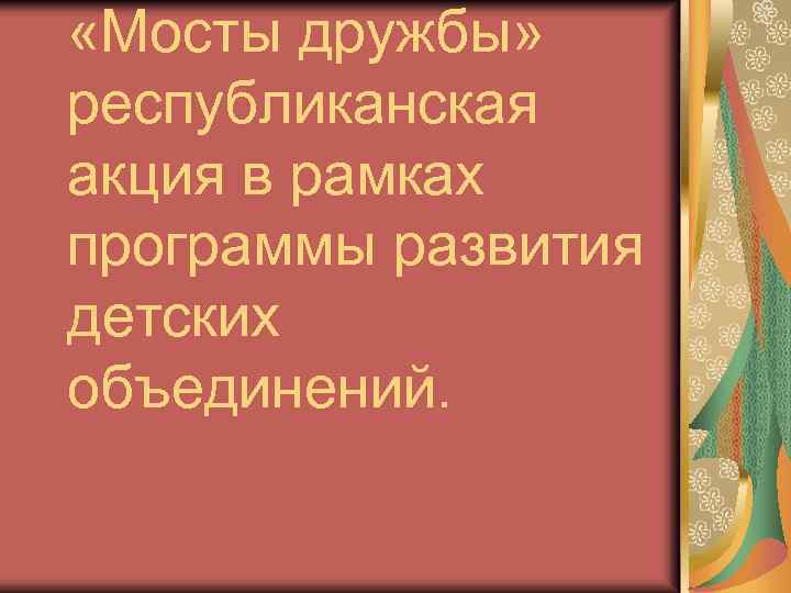  «Мосты дружбы» республиканская акция в рамках программы развития детских объединений. 