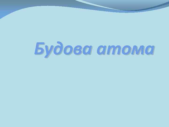 Будова атома 