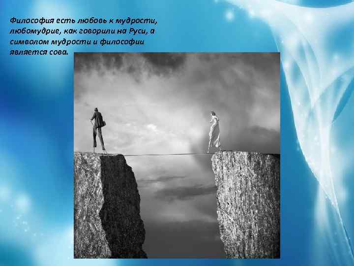 Философия есть любовь к мудрости, любомудрие, как говорили на Руси, а символом мудрости и