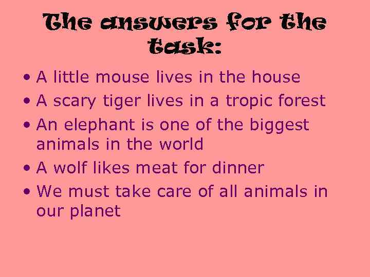 The answers for the task: • A little mouse lives in the house •