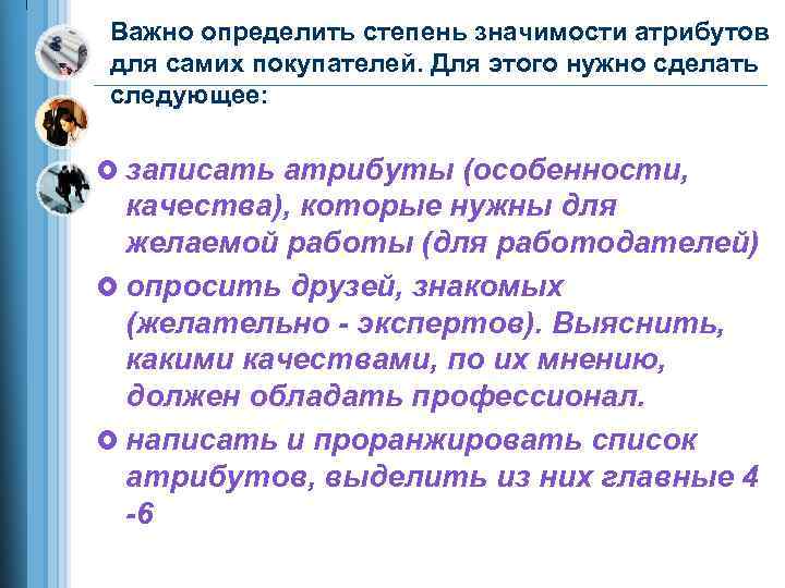 Важно определить степень значимости атрибутов для самих покупателей. Для этого нужно сделать следующее: £