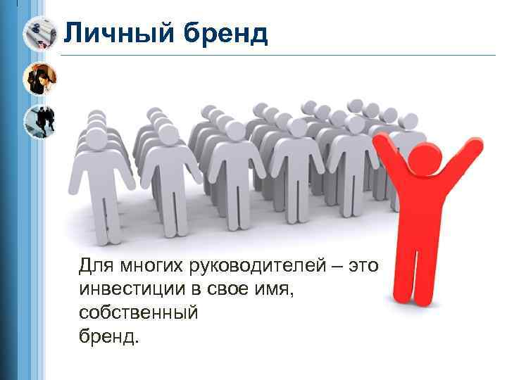 Личный бренд Для многих руководителей – это инвестиции в свое имя, собственный бренд. 