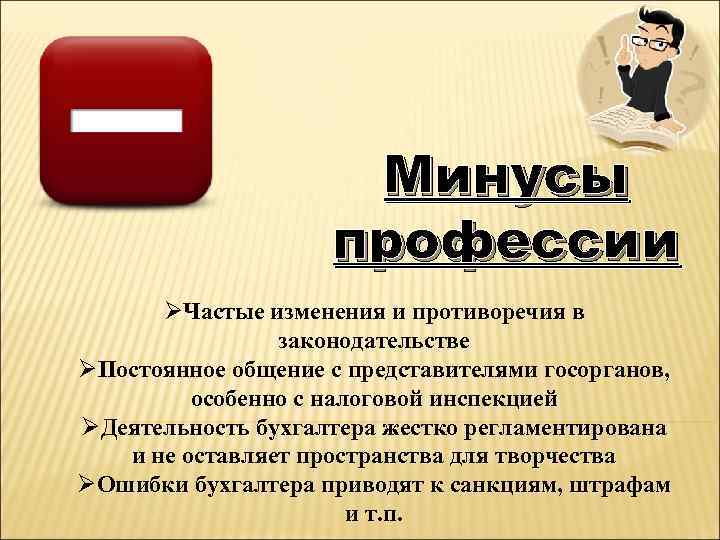 Минусы профессии ØЧастые изменения и противоречия в законодательстве ØПостоянное общение с представителями госорганов, особенно