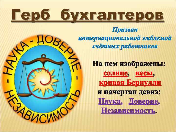 Герб бухгалтеров Призван интернациональной эмблемой счётных работников На нем изображены: солнце, весы, кривая Бернулли