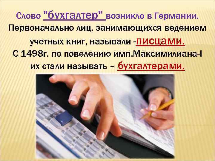 Слово "бухгалтер" возникло в Германии. Первоначально лиц, занимающихся ведением учетных книг, называли -писцами. С