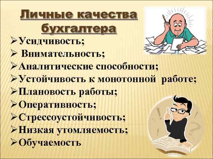 Личные качества бухгалтера ØУсидчивость; Ø Внимательность; ØАналитические способности; ØУстойчивость к монотонной работе; ØПлановость работы;