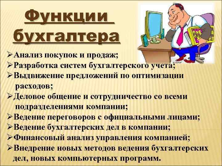 Функции бухгалтера ØАнализ покупок и продаж; ØРазработка систем бухгалтерского учета; ØВыдвижение предложений по оптимизации