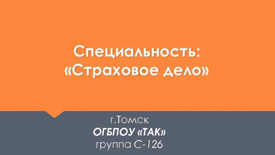 Специальность: Специальность «Страховое дело» дело г. Томск ОГБПОУ «ТАК» группа С-126 