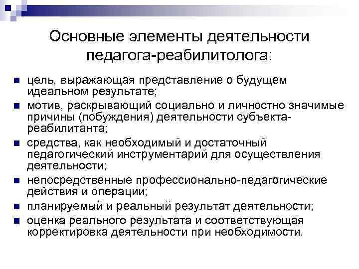 Основные элементы деятельности педагога-реабилитолога: n n n цель, выражающая представление о будущем идеальном результате;