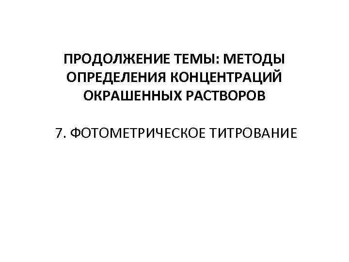 ПРОДОЛЖЕНИЕ ТЕМЫ: МЕТОДЫ ОПРЕДЕЛЕНИЯ КОНЦЕНТРАЦИЙ ОКРАШЕННЫХ РАСТВОРОВ 7. ФОТОМЕТРИЧЕСКОЕ ТИТРОВАНИЕ 