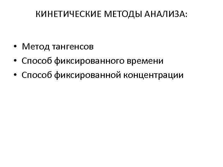 КИНЕТИЧЕСКИЕ МЕТОДЫ АНАЛИЗА: • Метод тангенсов • Способ фиксированного времени • Способ фиксированной концентрации