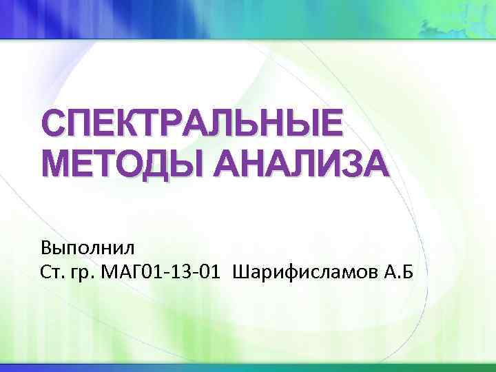 СПЕКТРАЛЬНЫЕ МЕТОДЫ АНАЛИЗА Выполнил Ст. гр. МАГ 01 -13 -01 Шарифисламов А. Б 