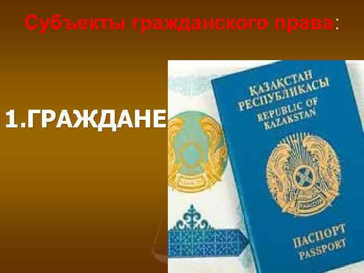 Субъекты гражданского права: 1. ГРАЖДАНЕ 