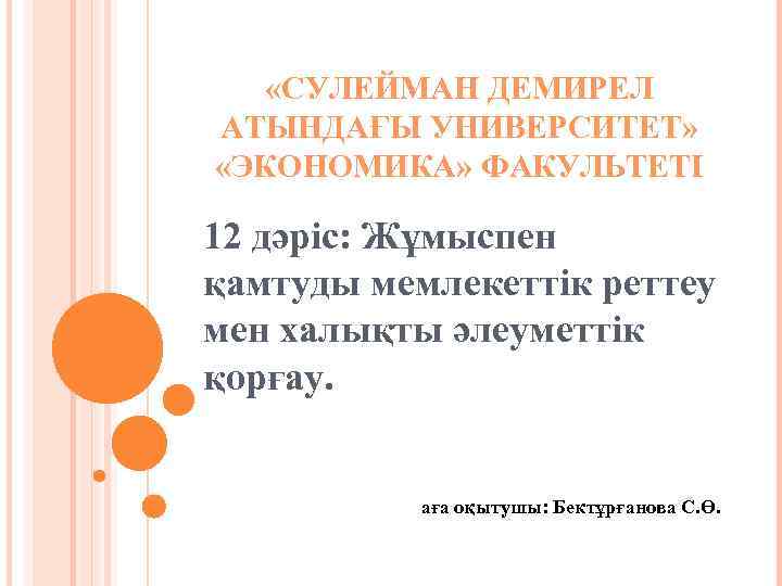  «СУЛЕЙМАН ДЕМИРЕЛ АТЫНДАҒЫ УНИВЕРСИТЕТ» «ЭКОНОМИКА» ФАКУЛЬТЕТІ 12 дәріс: Жұмыспен қамтуды мемлекеттік реттеу мен