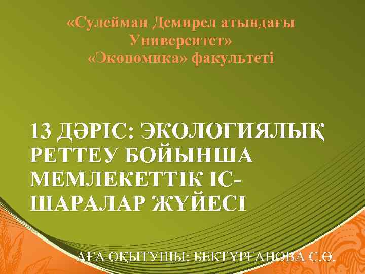  «Сулейман Демирел атындағы Университет» «Экономика» факультеті 13 ДӘРІС: ЭКОЛОГИЯЛЫҚ РЕТТЕУ БОЙЫНША МЕМЛЕКЕТТІК ІСШАРАЛАР