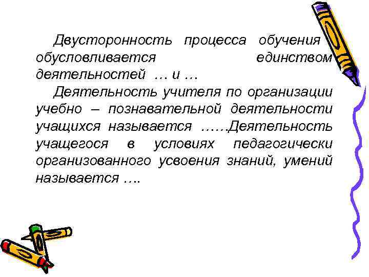Двусторонность процесса обучения обусловливается единством деятельностей … и … Деятельность учителя по организации учебно
