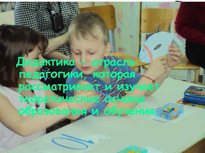 - Дидактика - отрасль педагогики, которая рассматривает и изучает теоретические основы образования и обучения.