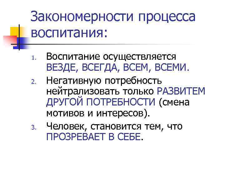 Закономерности процесса воспитания: 1. 2. 3. Воспитание осуществляется ВЕЗДЕ, ВСЕГДА, ВСЕМИ. Негативную потребность нейтрализовать