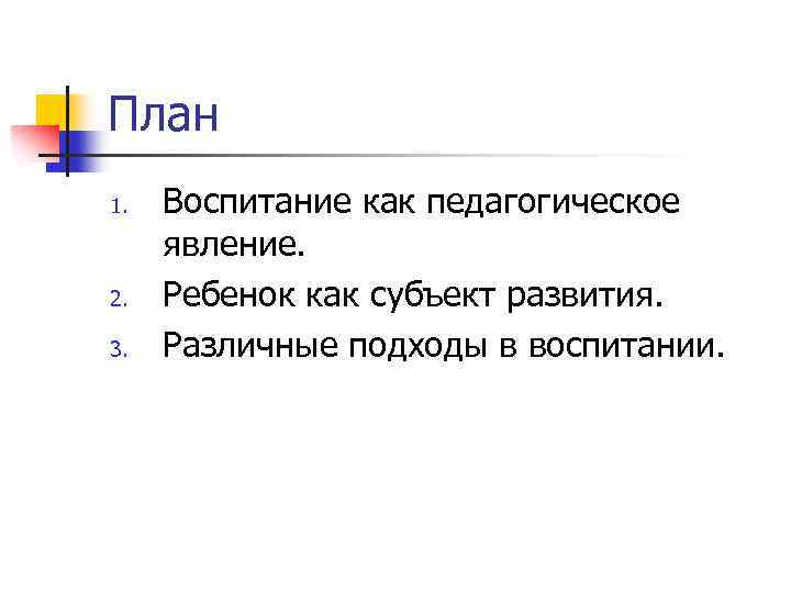 План 1. 2. 3. Воспитание как педагогическое явление. Ребенок как субъект развития. Различные подходы