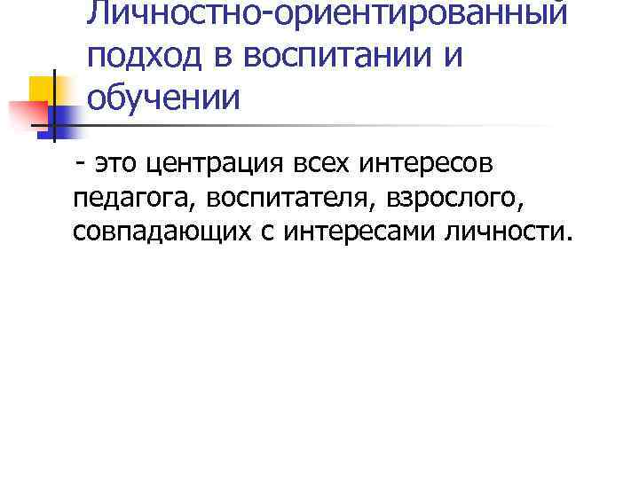 Личностно-ориентированный подход в воспитании и обучении - это центрация всех интересов педагога, воспитателя, взрослого,